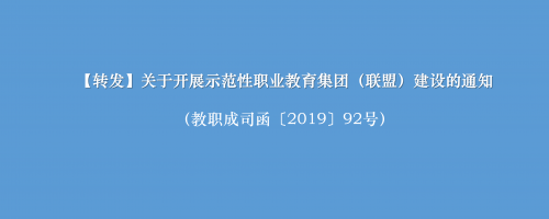 【转发】关于开展示范性职业教育集团（联盟）建设的通知（教职成司函〔2019〕92号）