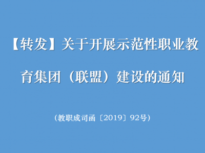 【转发】关于开展示范性职业教育集团（联盟）建设的通知（教职成司函〔2019〕92号）